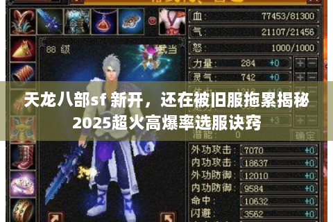 天龙八部sf 新开,还在被旧服拖累揭秘2025超火高爆率选服诀窍 天龙八部sf 新开,还在被旧服拖累揭秘2025超火高爆率选服诀窍