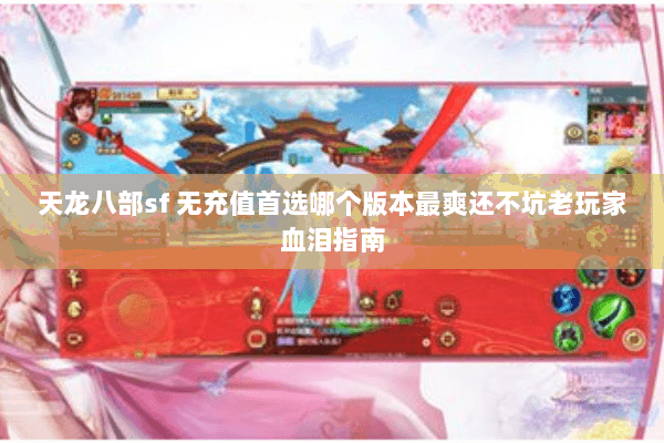 天龙八部sf 无充值首选哪个版本最爽还不坑老玩家血泪指南 天龙八部sf 无充值首选哪个版本最爽还不坑老玩家血泪指南