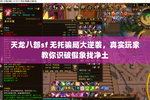 天龙八部sf 无托骗局大逆袭,真实玩家教你识破假象找净土 天龙八部sf 无托骗局大逆袭,真实玩家教你识破假象找净土