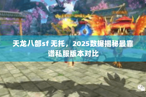天龙八部sf 无托,2025数据揭秘最靠谱私服版本对比 天龙八部sf 无托,2025数据揭秘最靠谱私服版本对比