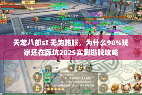 天龙八部sf 无跑路服,为什么90%玩家还在踩坑2025实测逃脱攻略 天龙八部sf 无跑路服,为什么90%玩家还在踩坑2025实测逃脱攻略