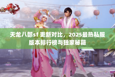 天龙八部sf 更新对比,2025最热私服版本排行榜与独家秘籍 天龙八部sf 更新对比,2025最热私服版本排行榜与独家秘籍