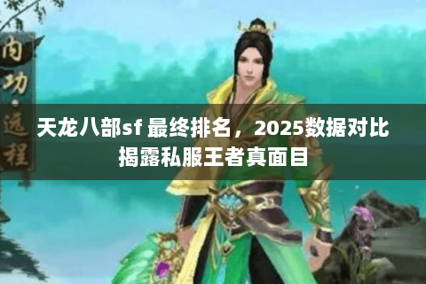 天龙八部sf 最终排名,2025数据对比揭露私服王者真面目 天龙八部sf 最终排名,2025数据对比揭露私服王者真面目