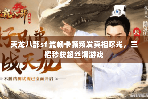 天龙八部sf 流畅卡顿频发真相曝光,三招秒获超丝滑游戏 天龙八部sf 流畅卡顿频发真相曝光,三招秒获超丝滑游戏