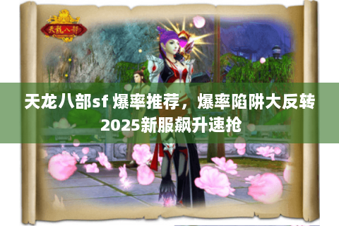 天龙八部sf 爆率推荐,爆率陷阱大反转 2025新服飙升速抢 天龙八部sf 爆率推荐,爆率陷阱大反转 2025新服飙升速抢