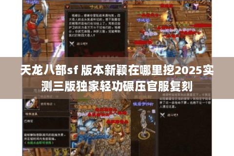 天龙八部sf 版本新颖在哪里挖2025实测三版独家轻功碾压官服复刻 天龙八部sf 版本新颖在哪里挖2025实测三版独家轻功碾压官服复刻
