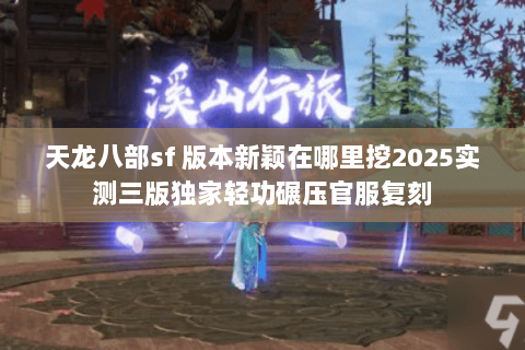 天龙八部sf 版本新颖在哪里挖2025实测三版独家轻功碾压官服复刻 天龙八部sf 版本新颖在哪里挖2025实测三版独家轻功碾压官服复刻