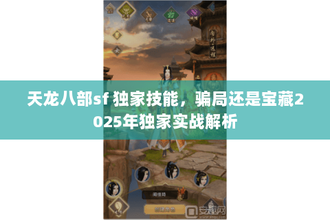 天龙八部sf 独家技能,骗局还是宝藏2025年独家实战解析 天龙八部sf 独家技能,骗局还是宝藏2025年独家实战解析