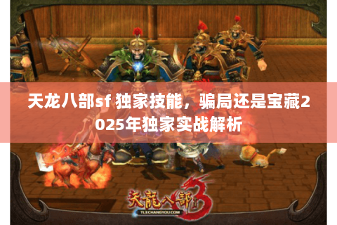 天龙八部sf 独家技能,骗局还是宝藏2025年独家实战解析 天龙八部sf 独家技能,骗局还是宝藏2025年独家实战解析