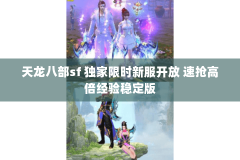 天龙八部sf 独家限时新服开放 速抢高倍经验稳定版 天龙八部sf 独家限时新服开放 速抢高倍经验稳定版