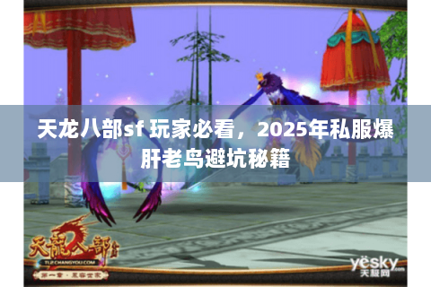 天龙八部sf 玩家必看,2025年私服爆肝老鸟避坑秘籍 天龙八部sf 玩家必看,2025年私服爆肝老鸟避坑秘籍