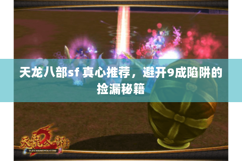 天龙八部sf 真心推荐,避开9成陷阱的捡漏秘籍 天龙八部sf 真心推荐,避开9成陷阱的捡漏秘籍