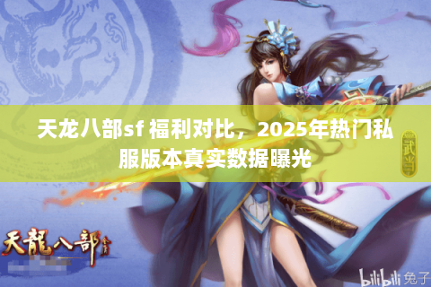 天龙八部sf 福利对比,2025年热门私服版本真实数据曝光 天龙八部sf 福利对比,2025年热门私服版本真实数据曝光