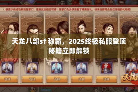天龙八部sf 称霸,2025终极私服登顶秘籍立即解锁 天龙八部sf 称霸,2025终极私服登顶秘籍立即解锁
