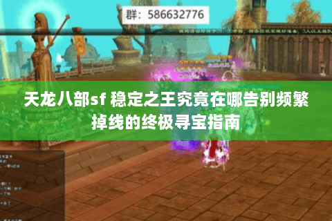 天龙八部sf 稳定之王究竟在哪告别频繁掉线的终极寻宝指南 天龙八部sf 稳定之王究竟在哪告别频繁掉线的终极寻宝指南