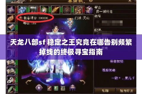 天龙八部sf 稳定之王究竟在哪告别频繁掉线的终极寻宝指南 天龙八部sf 稳定之王究竟在哪告别频繁掉线的终极寻宝指南