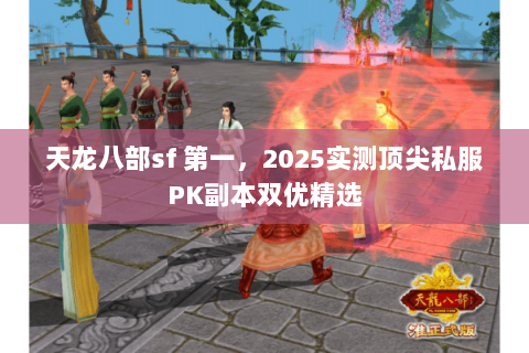 天龙八部sf 第一,2025实测顶尖私服PK副本双优精选 天龙八部sf 第一,2025实测顶尖私服PK副本双优精选
