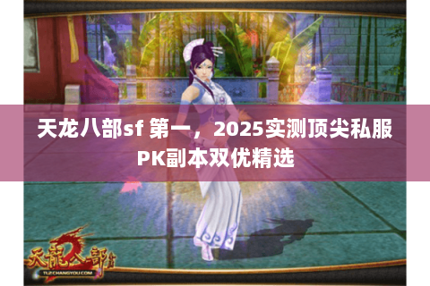天龙八部sf 第一,2025实测顶尖私服PK副本双优精选 天龙八部sf 第一,2025实测顶尖私服PK副本双优精选