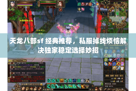 天龙八部sf 经典推荐,私服掉线烦恼解决独家稳定选择妙招 天龙八部sf 经典推荐,私服掉线烦恼解决独家稳定选择妙招