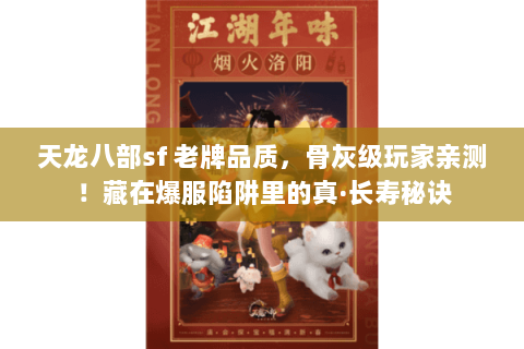 天龙八部sf 老牌品质,骨灰级玩家亲测!藏在爆服陷阱里的真·长寿秘诀 天龙八部sf 老牌品质,骨灰级玩家亲测!藏在爆服陷阱里的真·长寿秘诀