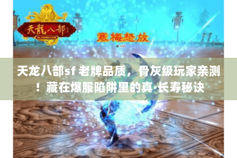 天龙八部sf 老牌品质,骨灰级玩家亲测!藏在爆服陷阱里的真·长寿秘诀 天龙八部sf 老牌品质,骨灰级玩家亲测!藏在爆服陷阱里的真·长寿秘诀