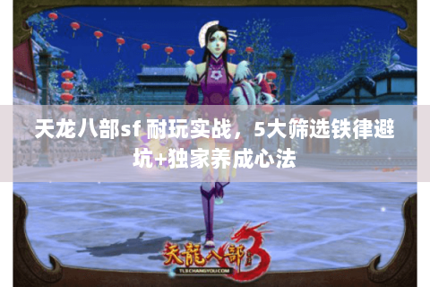 天龙八部sf 耐玩实战,5大筛选铁律避坑+独家养成心法 天龙八部sf 耐玩实战,5大筛选铁律避坑+独家养成心法