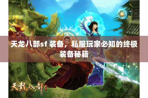 天龙八部sf 装备,私服玩家必知的终极装备秘籍 天龙八部sf 装备,私服玩家必知的终极装备秘籍