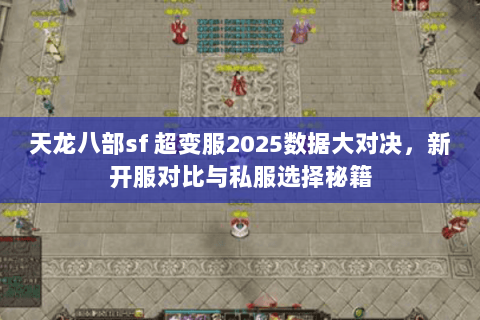 天龙八部sf 超变服2025数据大对决,新开服对比与私服选择秘籍 天龙八部sf 超变服2025数据大对决,新开服对比与私服选择秘籍