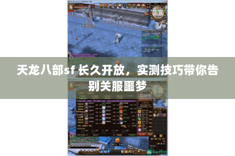 天龙八部sf 长久开放,实测技巧带你告别关服噩梦 天龙八部sf 长久开放,实测技巧带你告别关服噩梦