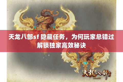 天龙八部sf 隐藏任务,为何玩家总错过解锁独家高效秘诀 天龙八部sf 隐藏任务,为何玩家总错过解锁独家高效秘诀