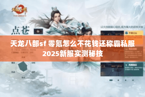 天龙八部sf 零氪怎么不花钱还称霸私服2025新服实测秘技 天龙八部sf 零氪怎么不花钱还称霸私服2025新服实测秘技