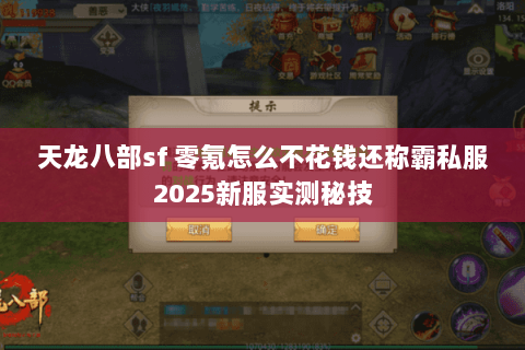 天龙八部sf 零氪怎么不花钱还称霸私服2025新服实测秘技 天龙八部sf 零氪怎么不花钱还称霸私服2025新服实测秘技