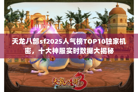 天龙八部sf2025人气榜TOP10独家机密,十大神服实时数据大揭秘 天龙八部sf2025人气榜TOP10独家机密,十大神服实时数据大揭秘
