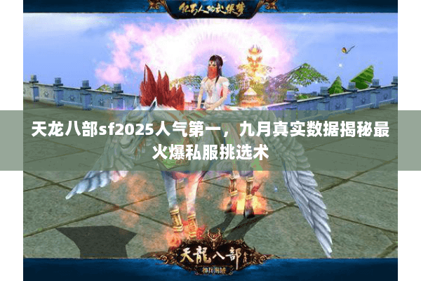 天龙八部sf2025人气第一，九月真实数据揭秘最火爆私服挑选术