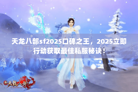 天龙八部sf2025口碑之王,2025立即行动获取最佳私服秘诀! 天龙八部sf2025口碑之王,2025立即行动获取最佳私服秘诀!