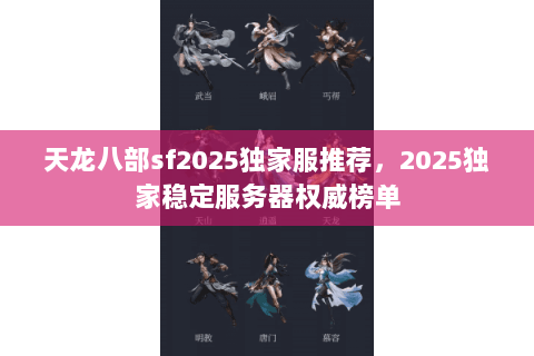 天龙八部sf2025独家服推荐,2025独家稳定服务器权威榜单 天龙八部sf2025独家服推荐,2025独家稳定服务器权威榜单