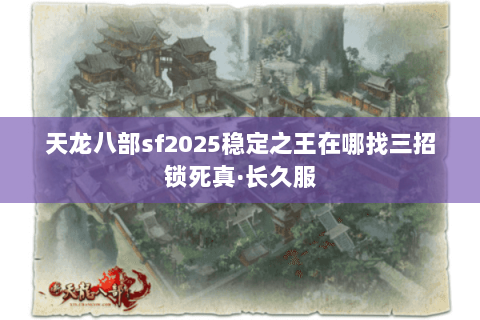 天龙八部sf2025稳定之王在哪找三招锁死真·长久服 天龙八部sf2025稳定之王在哪找三招锁死真·长久服