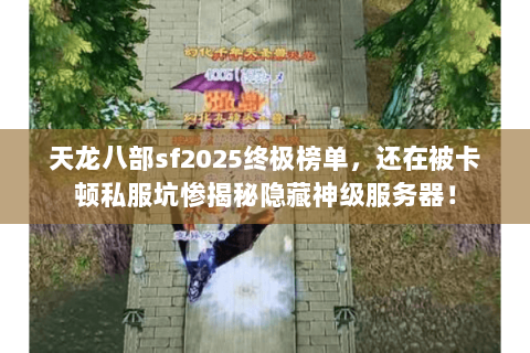 天龙八部sf2025终极榜单,还在被卡顿私服坑惨揭秘隐藏神级服务器! 天龙八部sf2025终极榜单,还在被卡顿私服坑惨揭秘隐藏神级服务器!