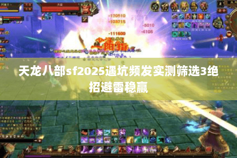 天龙八部sf2025遇坑频发实测筛选3绝招避雷稳赢 天龙八部sf2025遇坑频发实测筛选3绝招避雷稳赢