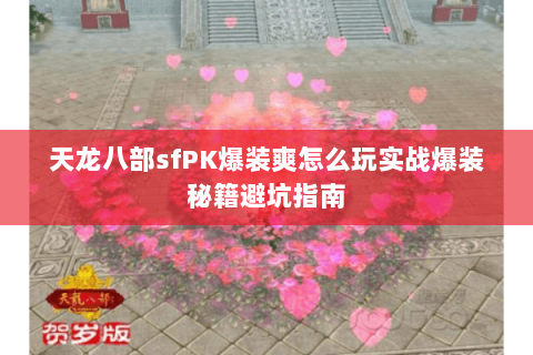 天龙八部sfPK爆装爽怎么玩实战爆装秘籍避坑指南 天龙八部sfPK爆装爽怎么玩实战爆装秘籍避坑指南
