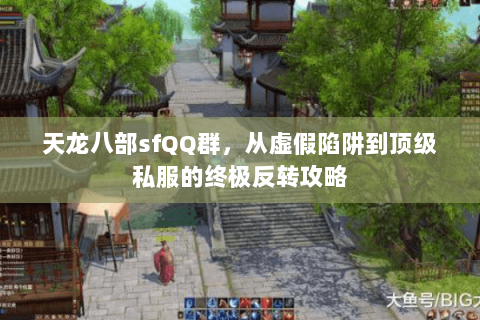 天龙八部sfQQ群,从虚假陷阱到顶级私服的终极反转攻略 天龙八部sfQQ群,从虚假陷阱到顶级私服的终极反转攻略