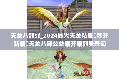 天龙八部sf_2024最火天龙私服▶秒开新服◀天龙八部公益服开服列表查询