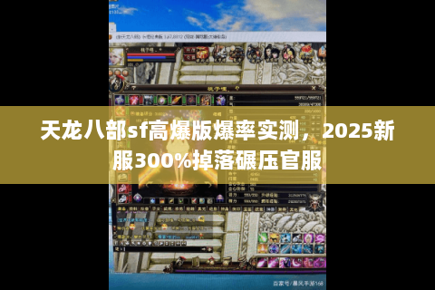 天龙八部sf高爆版爆率实测,2025新服300%掉落碾压官服 天龙八部sf高爆版爆率实测,2025新服300%掉落碾压官服