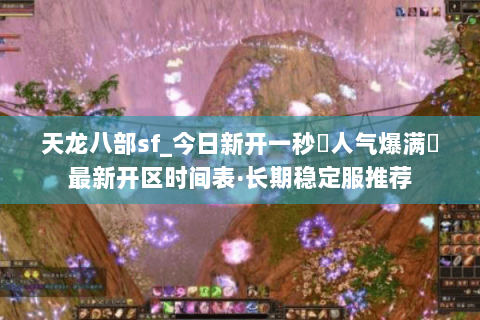 天龙八部sf_今日新开一秒▷人气爆满◁最新开区时间表·长期稳定服推荐
