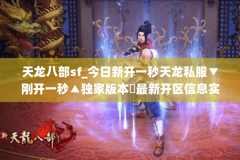 天龙八部sf_今日新开一秒天龙私服▼刚开一秒▲独家版本◁最新开区信息实时更新 天龙八部sf_今日新开一秒天龙私服▼刚开一秒▲独家版本◁最新开区信息实时更新