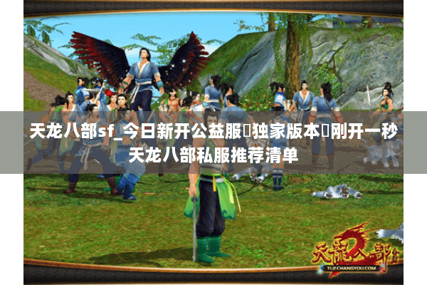 天龙八部sf_今日新开公益服▷独家版本◁刚开一秒天龙八部私服推荐清单 天龙八部sf_今日新开公益服▷独家版本◁刚开一秒天龙八部私服推荐清单