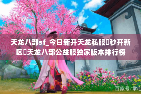 天龙八部sf_今日新开天龙私服▶秒开新区◀天龙八部公益服独家版本排行榜 天龙八部sf_今日新开天龙私服▶秒开新区◀天龙八部公益服独家版本排行榜
