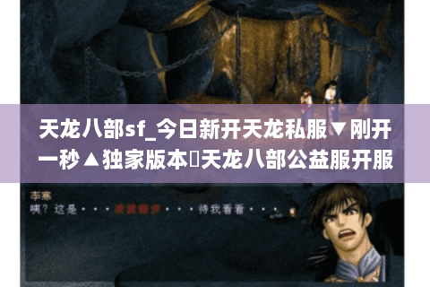 天龙八部sf_今日新开天龙私服▼刚开一秒▲独家版本◀天龙八部公益服开服大全▶ 天龙八部sf_今日新开天龙私服▼刚开一秒▲独家版本◀天龙八部公益服开服大全▶