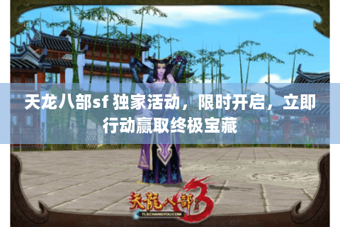 天龙八部sf 独家活动，限时开启，立即行动赢取终极宝藏