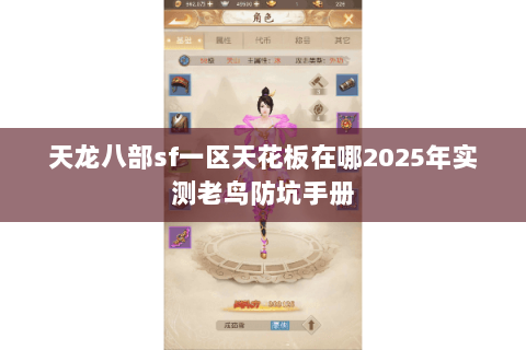 天龙八部sf一区天花板在哪2025年实测老鸟防坑手册 天龙八部sf一区天花板在哪2025年实测老鸟防坑手册